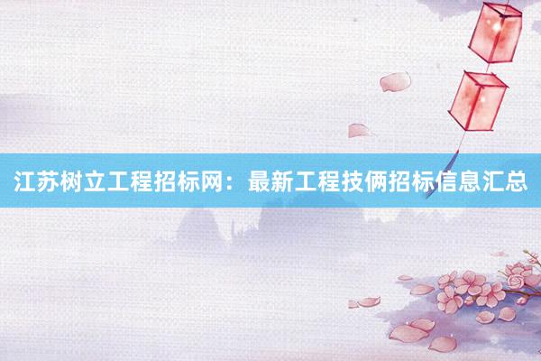 江苏树立工程招标网：最新工程技俩招标信息汇总