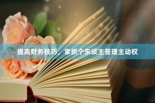 提高财务技巧，掌抓个东谈主答理主动权